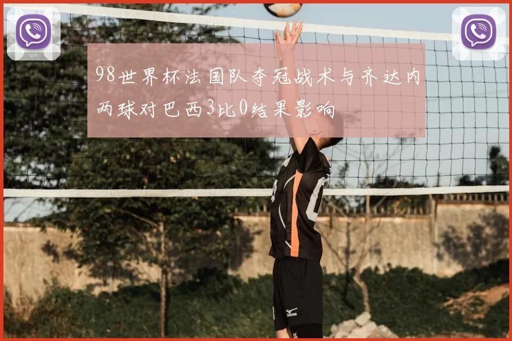 98世界杯法国队夺冠战术与齐达内两球对巴西3比0结果影响