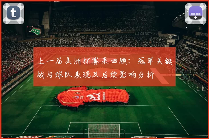 上一届美洲杯赛果回顾：冠军关键战与球队表现及后续影响分析