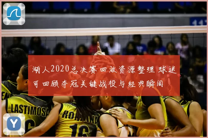 湖人2020总决赛回放资源整理 球迷可回顾夺冠关键战役与经典瞬间