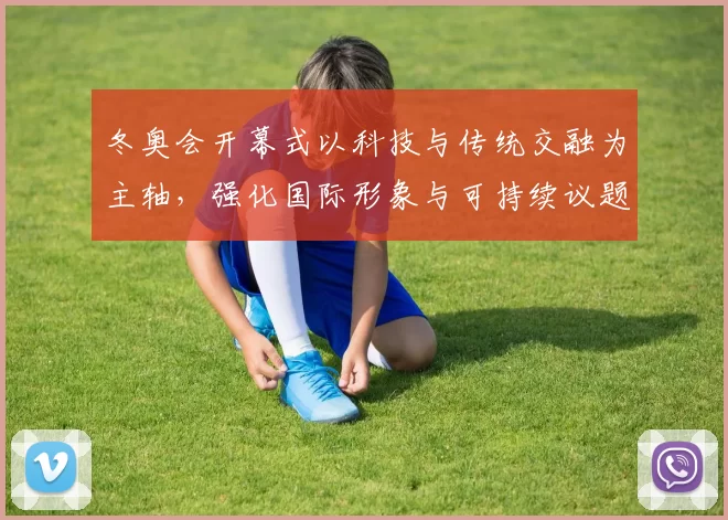 冬奥会开幕式以科技与传统交融为主轴，强化国际形象与可持续议题