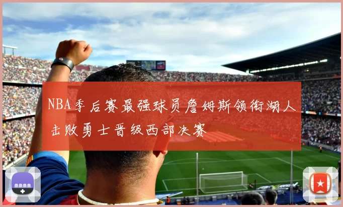 NBA季后赛最强球员詹姆斯领衔湖人击败勇士晋级西部决赛