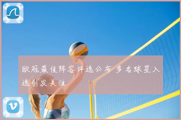 欧冠最佳阵容评选公布 多名球星入选引发关注