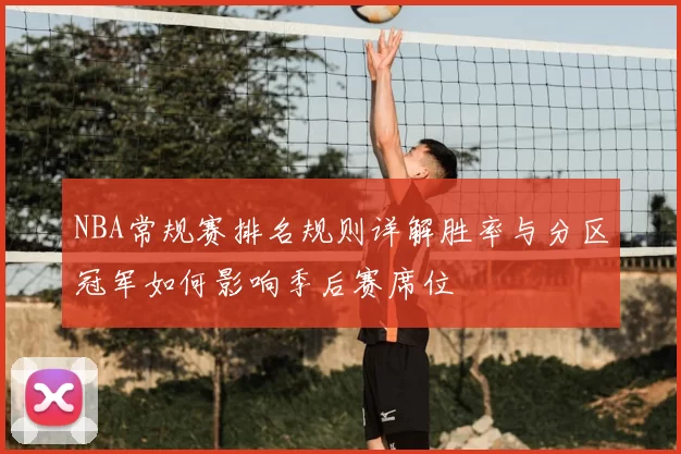 NBA常规赛排名规则详解胜率与分区冠军如何影响季后赛席位