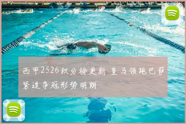 西甲2526积分榜更新 皇马领跑巴萨紧追争冠形势明朗