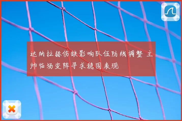 达纳拉赫伤缺影响队伍防线调整 主帅临场变阵寻求稳固表现