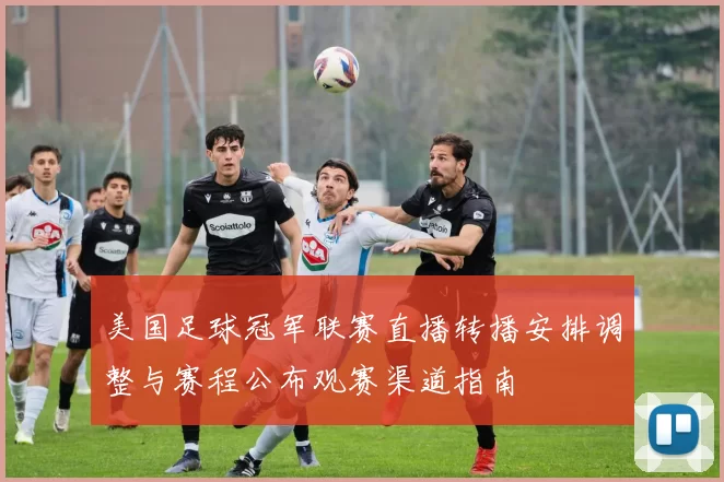 美国足球冠军联赛直播转播安排调整与赛程公布观赛渠道指南