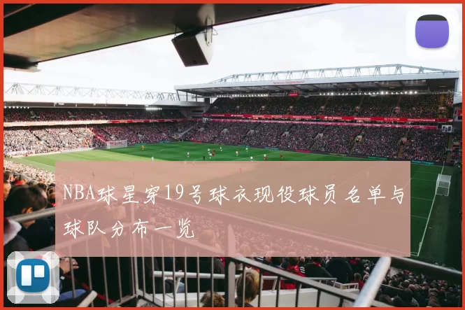 NBA球星穿19号球衣现役球员名单与球队分布一览