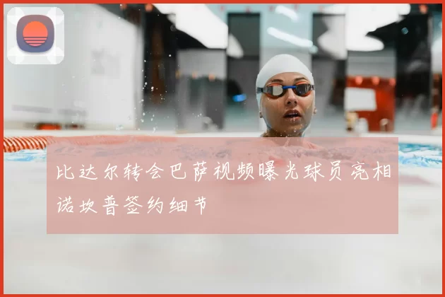 比达尔转会巴萨视频曝光球员亮相诺坎普签约细节