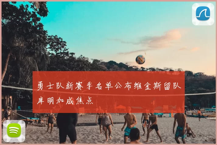 勇士队新赛季名单公布维金斯留队库明加成焦点