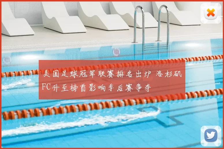 美国足球冠军联赛排名出炉 洛杉矶FC升至榜首影响季后赛争夺