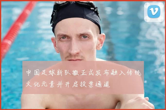 中国足球新队徽正式发布融入传统文化元素并开启投票通道