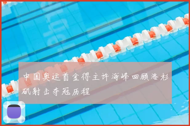 中国奥运首金得主许海峰回顾洛杉矶射击夺冠历程