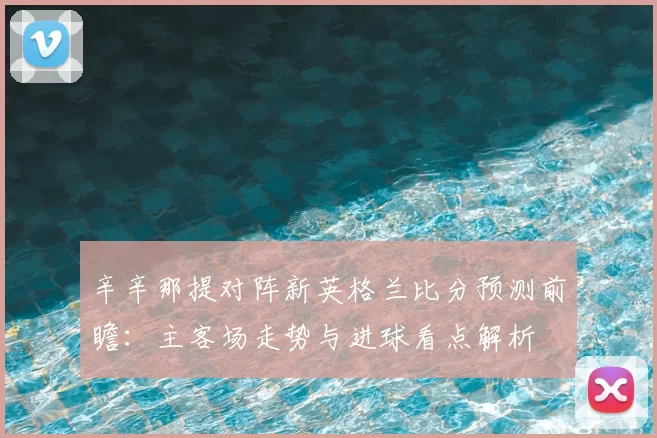 辛辛那提对阵新英格兰比分预测前瞻：主客场走势与进球看点解析
