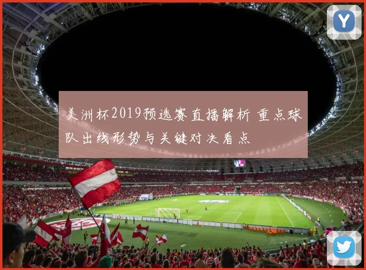 美洲杯2019预选赛直播解析 重点球队出线形势与关键对决看点