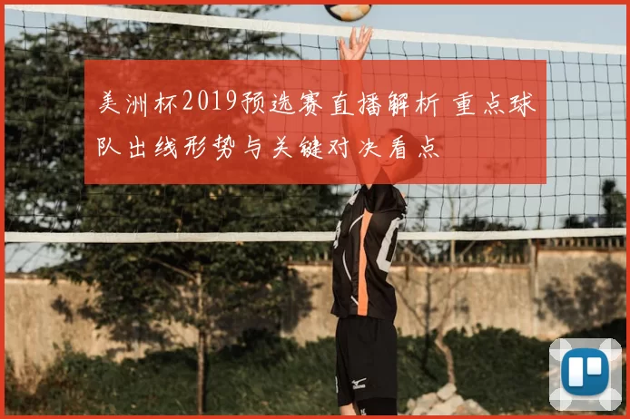 美洲杯2019预选赛直播解析 重点球队出线形势与关键对决看点