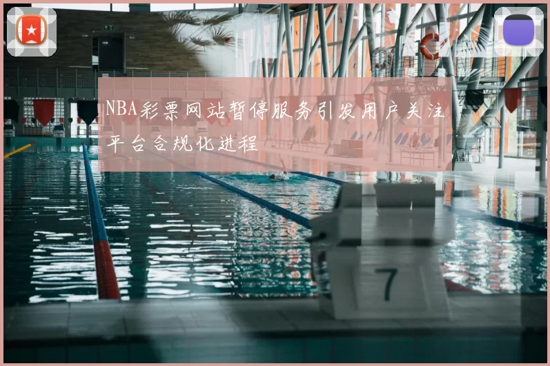 NBA彩票网站暂停服务引发用户关注平台合规化进程