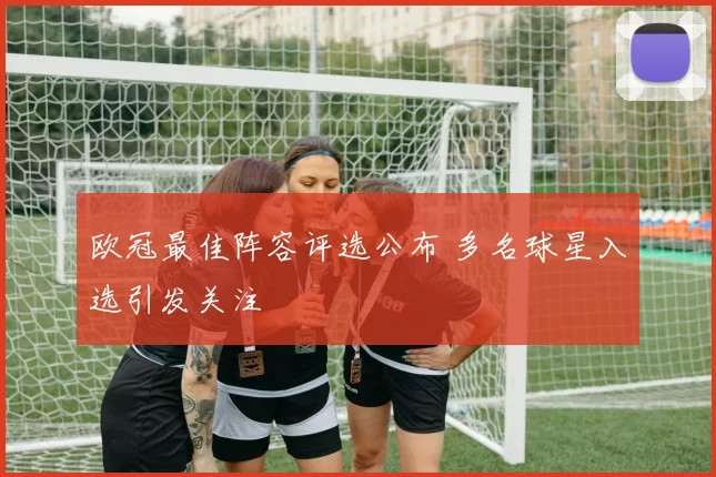 欧冠最佳阵容评选公布 多名球星入选引发关注