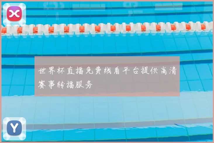 世界杯直播免费线看平台提供高清赛事转播服务