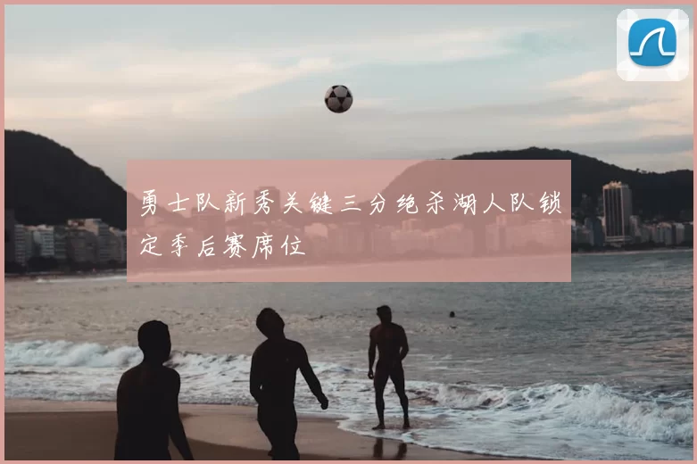 勇士队新秀关键三分绝杀湖人队锁定季后赛席位