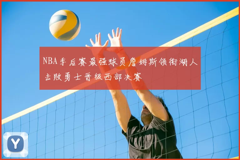 NBA季后赛最强球员詹姆斯领衔湖人击败勇士晋级西部决赛