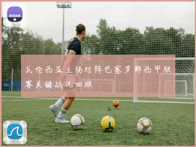 瓦伦西亚主场对阵巴塞罗那西甲联赛关键战况回顾