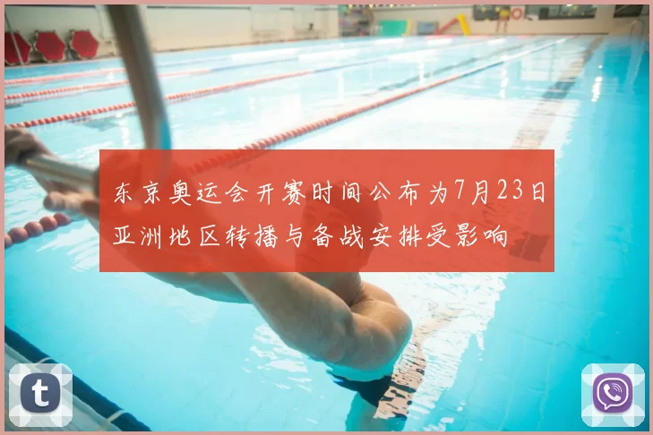 东京奥运会开赛时间公布为7月23日亚洲地区转播与备战安排受影响