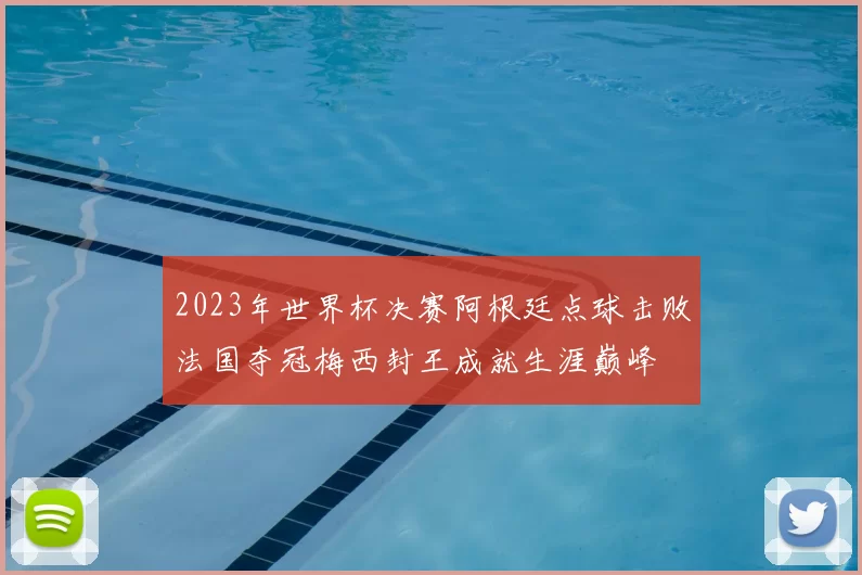 2023年世界杯决赛阿根廷点球击败法国夺冠梅西封王成就生涯巅峰