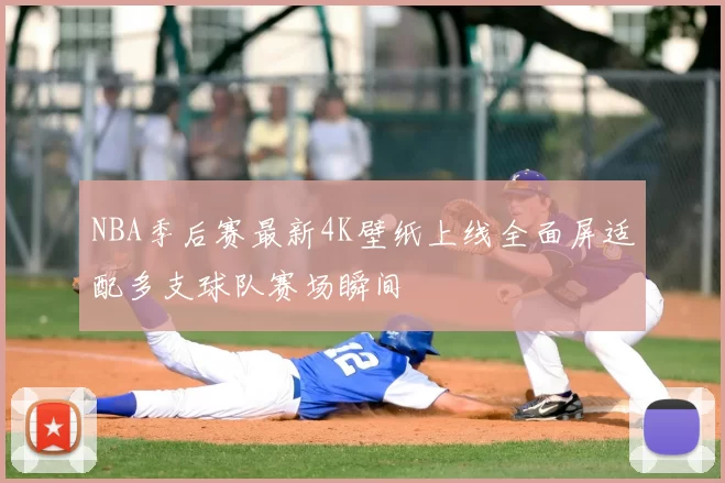 NBA季后赛最新4K壁纸上线全面屏适配多支球队赛场瞬间