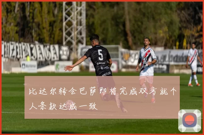 比达尔转会巴萨即将完成双方就个人条款达成一致