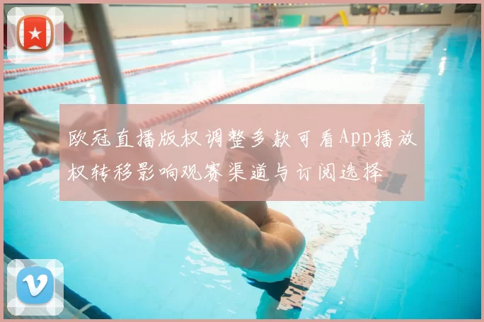 欧冠直播版权调整多款可看App播放权转移影响观赛渠道与订阅选择