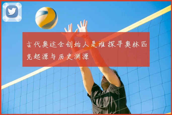 古代奥运会创始人是谁 探寻奥林匹克起源与历史渊源