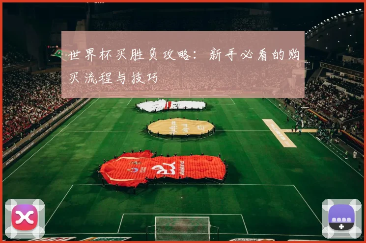 世界杯买胜负攻略：新手必看的购买流程与技巧