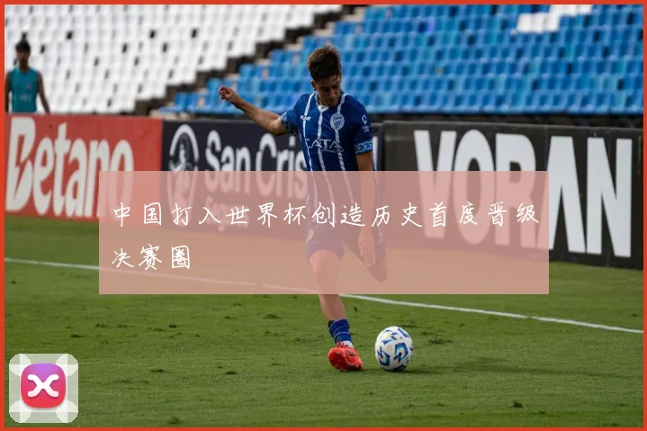 中国打入世界杯创造历史首度晋级决赛圈