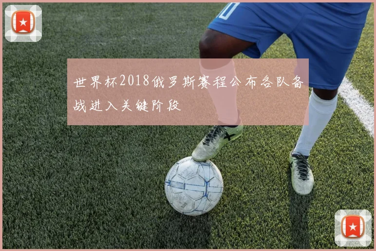 世界杯2018俄罗斯赛程公布各队备战进入关键阶段