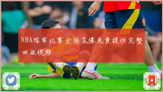 NBA绿军比赛全场录像免费提供完整回放视频