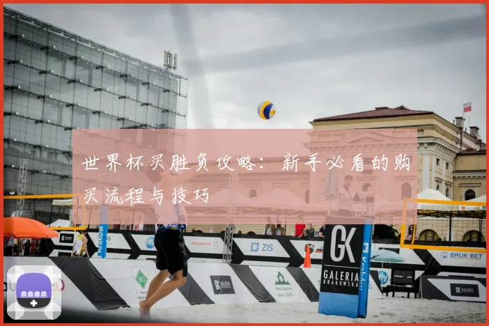 世界杯买胜负攻略：新手必看的购买流程与技巧