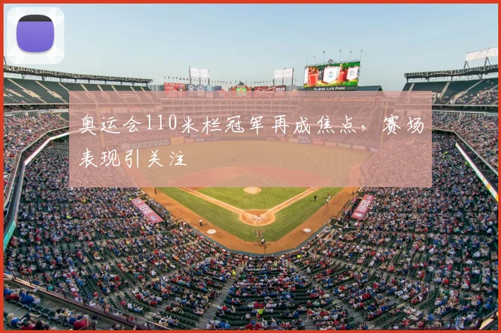 奥运会110米栏冠军再成焦点,赛场表现引关注