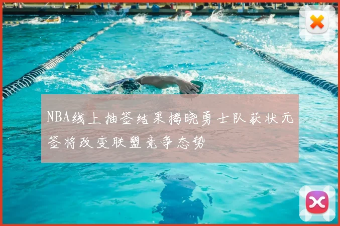 NBA线上抽签结果揭晓勇士队获状元签将改变联盟竞争态势