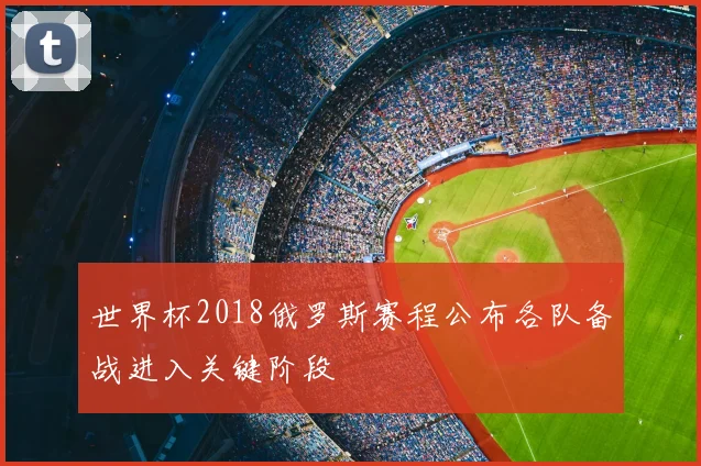 世界杯2018俄罗斯赛程公布各队备战进入关键阶段